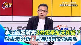 李正皓事件會搞大 陳東豪直言：可能不是單一事件！衝著大罷免來？噴辣椒水嫌犯住新店 3共犯有天道盟背景？陳東豪分析：背後恐有交換關係！不會看你不順眼就做這件事...｜【新台灣加油】三立新聞網 SETN