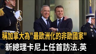 稱加拿大為「最歐洲化的非歐國家」  新總理卡尼上任首訪法.英－民視新聞