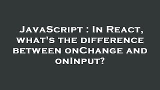 JavaScript : In React, what's the difference between onChange and onInput?