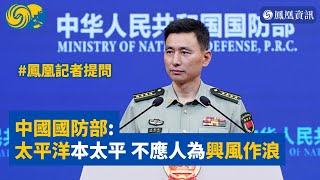 中國國防部就美軍演答鳳凰記者問：太平洋本是太平之地 不應變成人為興風作浪之洋 #鳳凰資訊