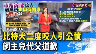 比特犬二度咬人引公憤 飼主兒代父道歉【重點新聞】-20250318