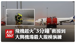 投運以來最大規模!北京大興機場應急救援演練 當"飛機發動機起火"...飛行區任一角落3分鐘抵達【大陸360】20250712@全球大視野Global_Vision