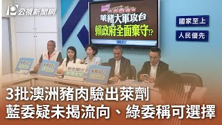 3批澳洲豬肉驗出萊劑 藍委疑未揭流向、綠委稱可選擇｜20250507 公視中晝新聞
