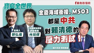 【寶島全世界】金廈海域衝撞、M503都是中共對賴清德的壓力測試！ 來賓：林廷輝 台灣國際法學會副秘書｜鄭弘儀主持 2024/02/27