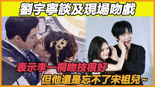 劉宇寧談及現場吻戲，表示李一桐吻技很好，但他還是忘不了宋祖兒~