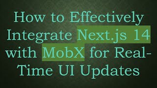 How to Effectively Integrate Next.js 14 with MobX for Real-Time UI Updates