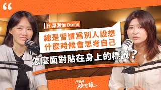 總是習慣為別人設想，什麼時候會思考自己？怎麼面對貼在身上的標籤？ft.葉湘怡 Doris