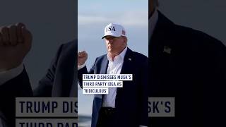 Trump dismisses Musk's third party idea as ‘ridiculous’