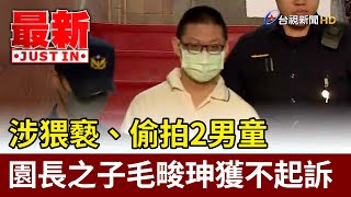 涉猥褻、偷拍2男童 園長之子毛畯珅獲不起訴【最新快訊】