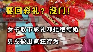 女子收下彩礼却拒绝结婚，男友做出疯狂行为，网友直言干得真好！