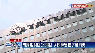 市場派.公司派對決 大同經營權之爭再起－民視新聞