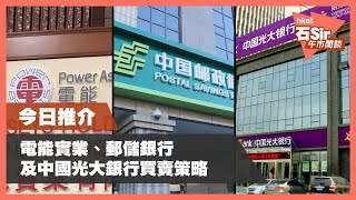 【石Sir午市閒談】今日推介電能實業、郵儲銀行、中國光大銀行
