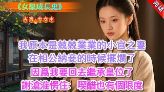 【完結】《女皇成長史》，我，一個原本兢兢業業的小官之妻。在相公納妾的時候擺爛了。「我要回去繼承皇位了。」謝滄淮愣住：「別鬧，喫醋也有個限度。」我說我沒鬧，我真有皇位要繼承。「皇夫的位置不能給你