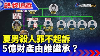 夏男殺人罪不起訴 5億財產由誰繼承?【熱線追蹤】