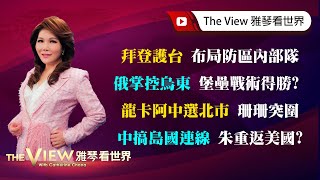 【雅琴看世界】拜登護台 布局防區內部隊／俄掌控烏東 堡壘戰術得勝？／龍卡阿中選北市 珊珊突圍／中搞島國連線 朱重返美國？