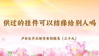 【供过的挂件可以结缘给别人吗】卢台长开示解答来信疑惑（三十九）| 观世音菩萨心灵法门