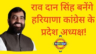 हरियाणा कांग्रेस के 19वें प्रदेश अध्यक्ष बनेंगे राव दान सिंह!