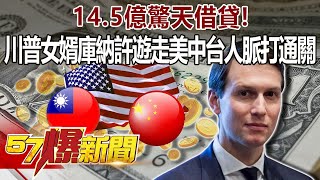 14.5億驚天借貸！川普女婿庫納許 遊走「美中台」人脈打通關！-徐俊相《@57BreakingNews 》精選篇 網路獨播版-1800-2