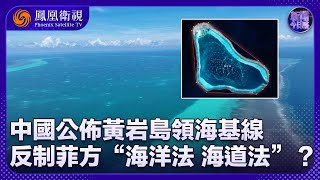 《新聞今日談》中國公佈黃岩島領海基線 反制菲方“海洋法 海道法”？｜菲律賓在南海演練“奪島”，是何意圖？｜20241111