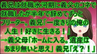 【スカッとする話】義兄は就職氷河期に義父のコネで就職したが半年で辞めてずっとフリーター。義兄「一度きりの俺の人生！好きに生きる！」→義父母「ホームに入る。遺産はあまり無いと思え」義兄「え？！」