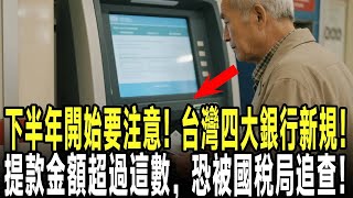 下半年開始要注意！四大銀行新規！你的提款金額超過這數，恐被國稅局追查！【晚年心語】#退休金 #退休生活 #退休 #稅務規劃