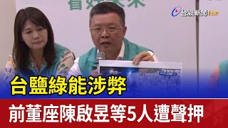台鹽綠能涉弊 前董座陳啟昱等5人遭聲押