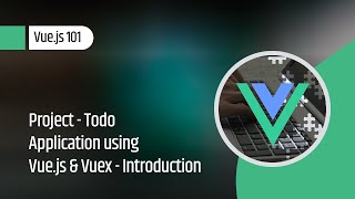 Vue.js 101 : Project - Todo Application using Vue.js & Vuex - Introduction