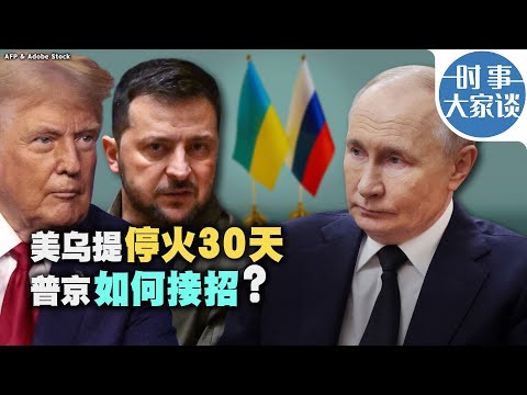 时事大家谈：美乌提停火30天 普京如何接招？