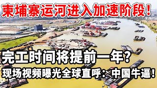 柬埔寨运河进入加速阶段！完工时间将提前一年？现场视频曝光全球直呼：中国牛逼！