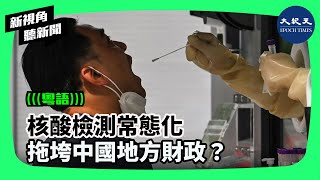 核酸檢測常態化  拖垮中國地方財政？   ​| #香港大紀元新唐人聯合新聞頻道 #新視角聽新聞