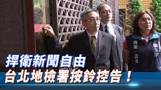 【LIVE】捍衛新聞自由  台北地檢署按鈴控告！
