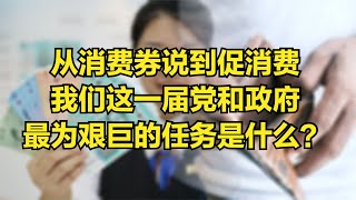 从消费券说到促消费，我们这一届党和政府最为艰巨的任务是什么？