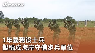 1年義務役士兵 擬編成海岸守備步兵單位｜20230814 公視中晝新聞
