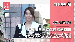 擾亂秩序續審｜林穎彤自責累鄭雋熹惹官非 男方示愛做女友：考慮｜01娛樂｜林穎彤｜鄭雋熹