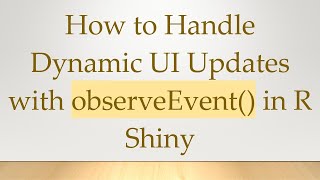 How to Handle Dynamic UI Updates with observeEvent() in R Shiny