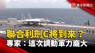聯合利劍C將到來？專家：這次調動軍力龐大｜#寰宇新聞@globalnewstw