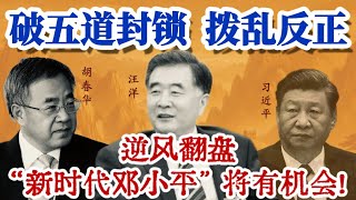 逆风闯五重政治封锁，胡春华汪洋能翻盘？习近平现身玄机，“新时代邓小平”可再现世“拨乱反正”？