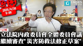 立法院內政委員會全體委員會議 繼續審查「災害防救法修正草案」【CNEWS】20250430