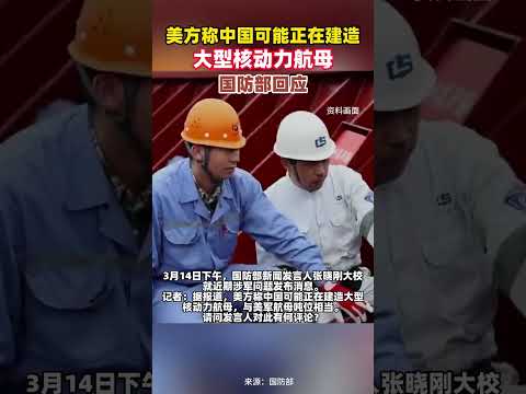 美方称中国可能正在建造大型核动力航母，国防部回应