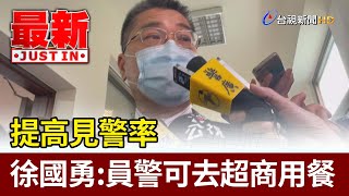 提高見警率  徐國勇：員警可去超商用餐【最新快訊】