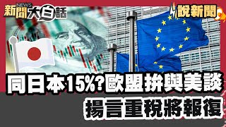 同日本15%? 歐盟拚與美談.揚言重稅將報復【#大白話說新聞】#日本#歐盟#關稅#川普