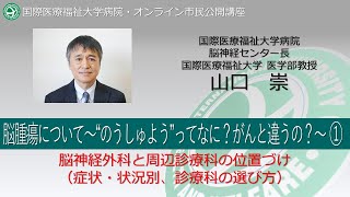 国際医療福祉大学病院 オンライン市民公開講座　脳腫瘍について～“のうしゅよう”ってなに？がんと違うの？～①脳神経外科と周辺診療科の位置づけ(12分01秒)