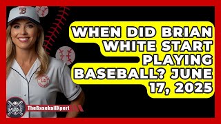 When Did Brian White Start Playing Baseball? June 17, 2025 | The Baseball Xpert News