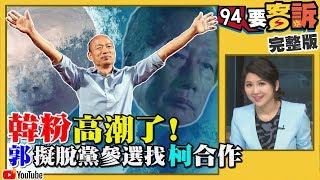 郭台銘擬脫黨與柯文哲合作參選？韓國瑜國民黨初選大勝！韓粉高聲歡呼！朱立倫發聲明國民黨準備整合？【94要客訴】2019.07.15
