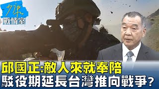 邱國正:敵人來就奉陪 駁役期延長台灣推向戰爭? 少康戰情室 20221229