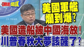 美國造船被中國海放! 美國軍艦鏽跡斑斑!  | 川普夢想重振美國造船榮光 錢從哪來? 工人在哪裡?【頭條開講】精華版 @頭條開講HeadlinesTalk