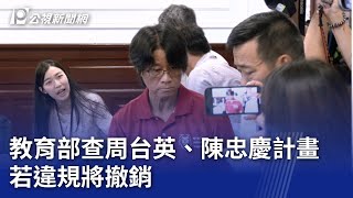 教育部查周台英、陳忠慶計畫 若違規將撤銷｜20250721 公視晚間新聞