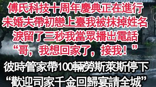傅氏科技十周年慶典正在進行，未婚夫帶初戀上臺我被抹掉姓名，淚留了三秒我當眾播出電話，“哥，我想回家了，接我！”彼時管家帶100輛勞斯萊斯停下“歡迎司家千金回歸宴請全城”【顧亞男】【大女主】【婚姻自主】