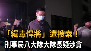 「緝毒悍將」遭搜索！　刑事局八大隊大隊長疑涉貪－民視新聞