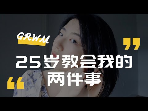 GRWM｜25岁教会我的两件事 + 随便聊聊